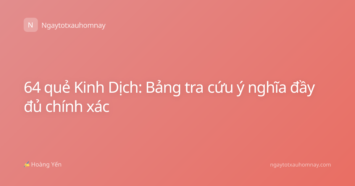 64 quẻ Kinh Dịch: Bảng tra cứu ý nghĩa đầy đủ chính xác
