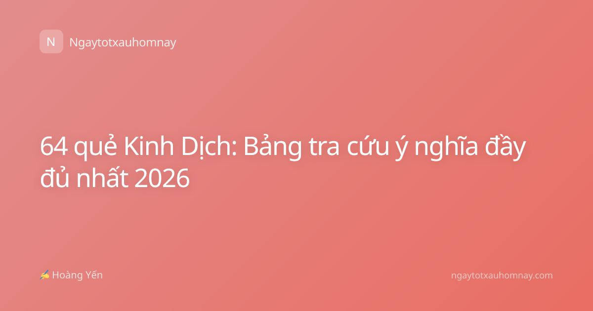 64 quẻ Kinh Dịch: Bảng tra cứu ý nghĩa đầy đủ nhất 2026