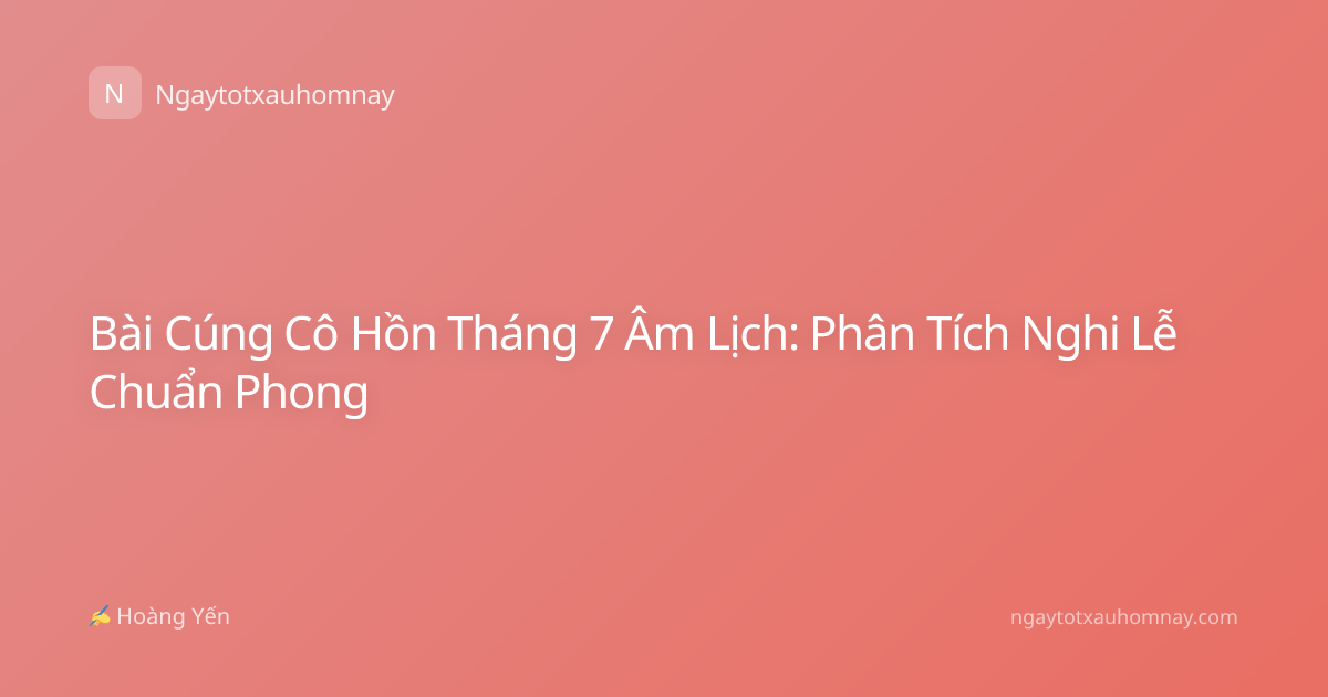 Bài Cúng Cô Hồn Tháng 7 Âm Lịch: Phân Tích Nghi Lễ Chuẩn Phong