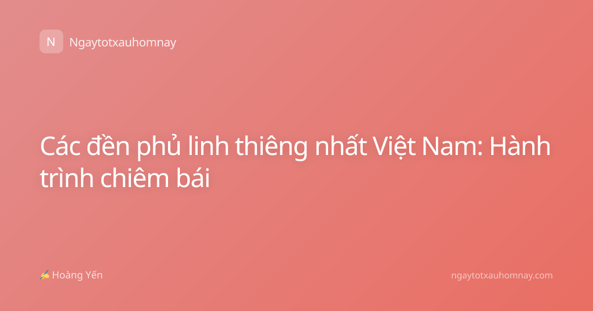 Các đền phủ linh thiêng nhất Việt Nam: Hành trình chiêm bái