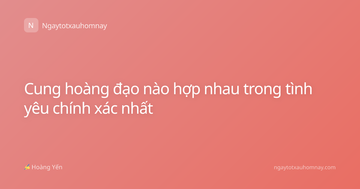 Cung hoàng đạo nào hợp nhau trong tình yêu chính xác nhất