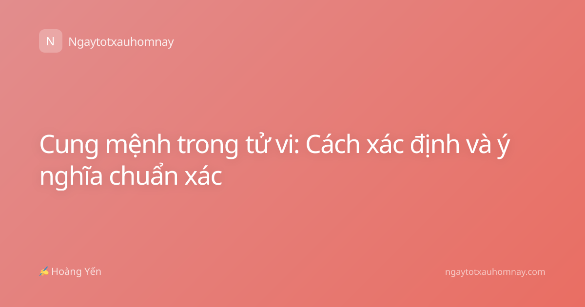 Cung mệnh trong tử vi: Cách xác định và ý nghĩa chuẩn xác