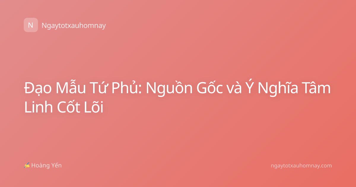 Đạo Mẫu Tứ Phủ: Nguồn Gốc và Ý Nghĩa Tâm Linh Cốt Lõi