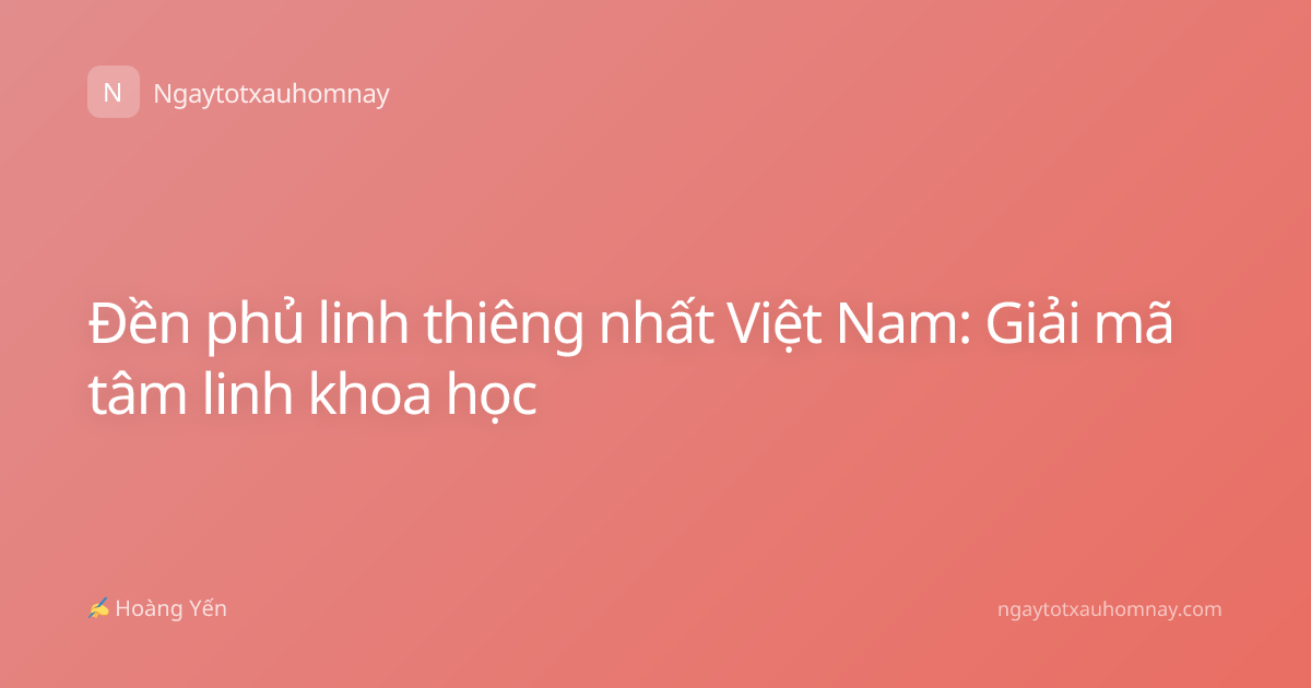 Đền phủ linh thiêng nhất Việt Nam: Giải mã tâm linh khoa học