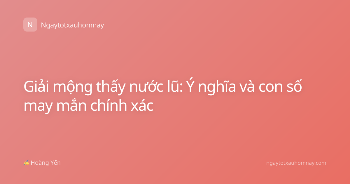 Giải mộng thấy nước lũ: Ý nghĩa và con số may mắn chính xác
