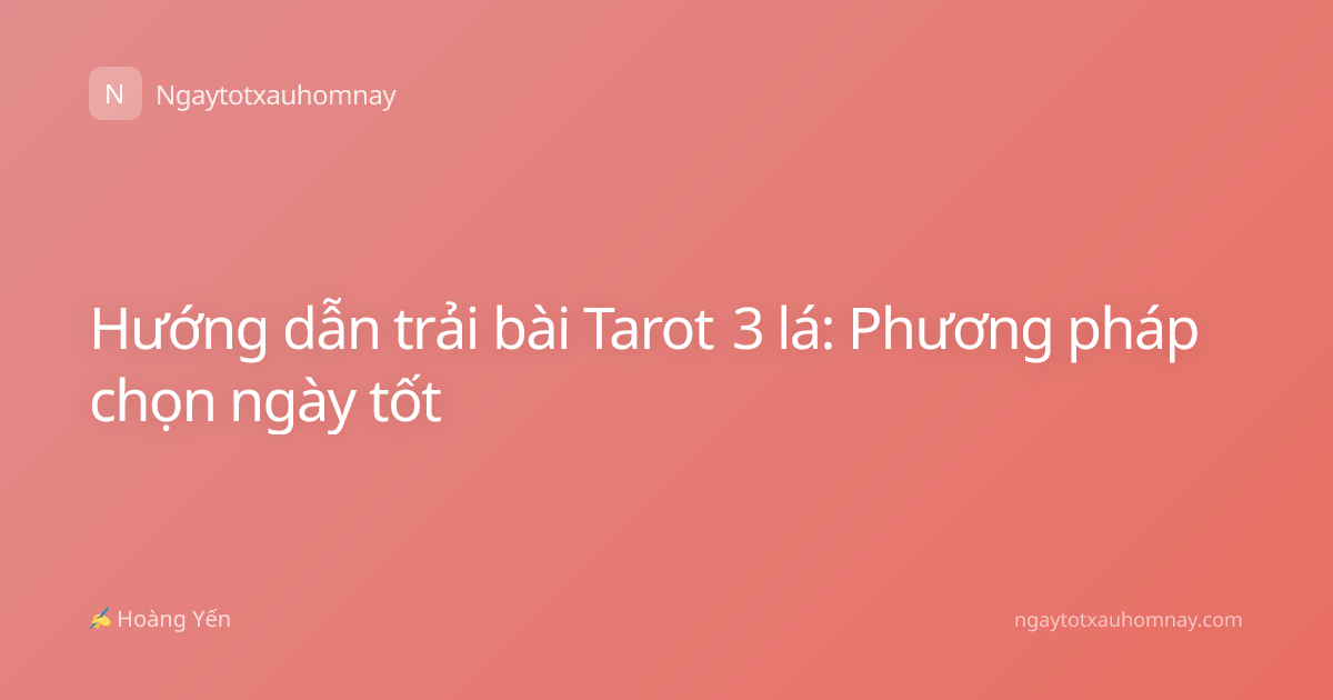 Hướng dẫn trải bài Tarot 3 lá: Phương pháp chọn ngày tốt