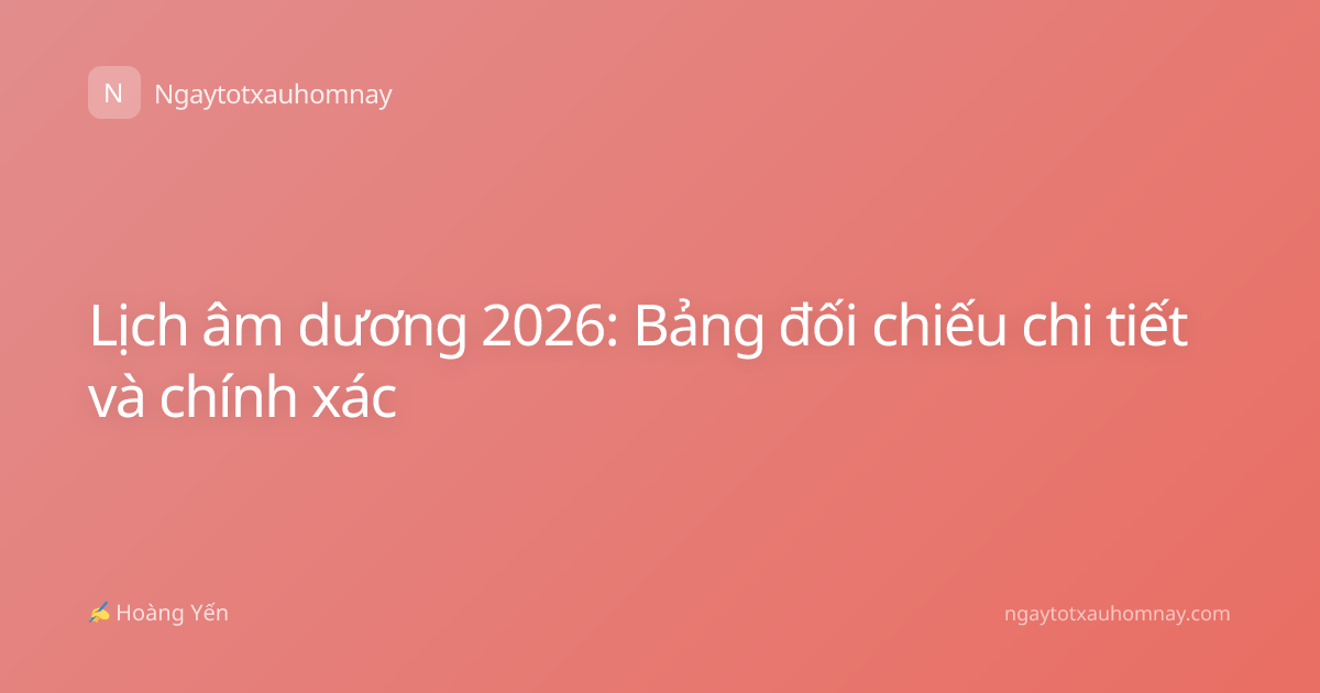 Lịch âm dương 2026: Bảng đối chiếu chi tiết và chính xác