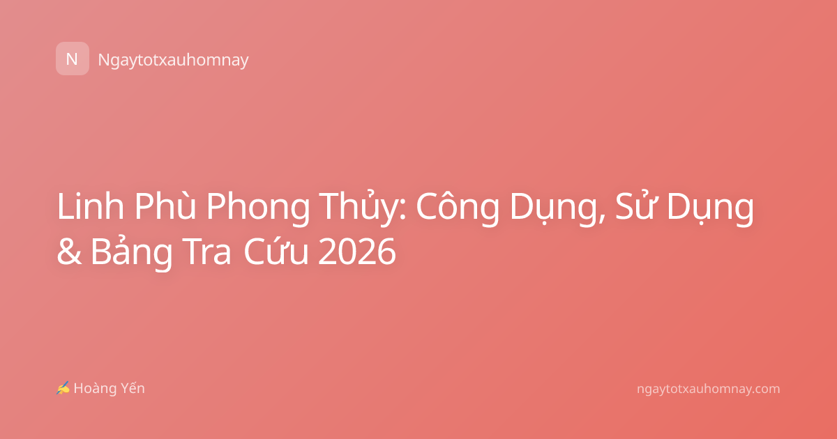 Linh Phù Phong Thủy: Công Dụng, Sử Dụng & Bảng Tra Cứu 2026