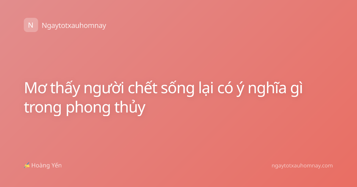 Mơ thấy người chết sống lại có ý nghĩa gì trong phong thủy