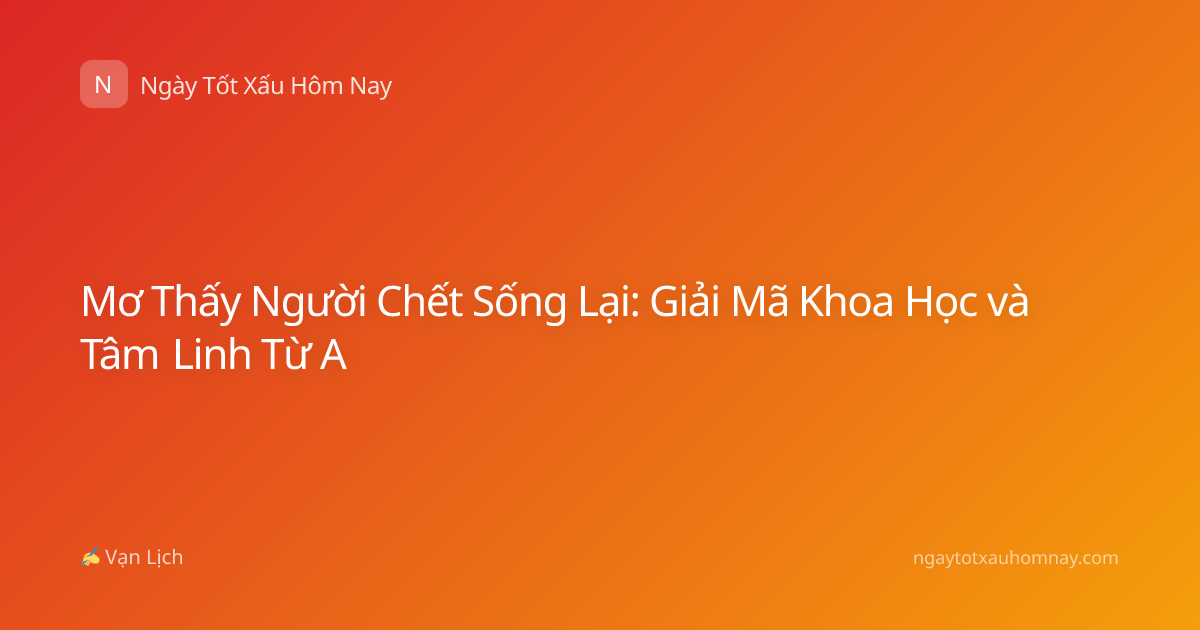 Mơ Thấy Người Chết Sống Lại: Giải Mã Khoa Học và Tâm Linh Từ A