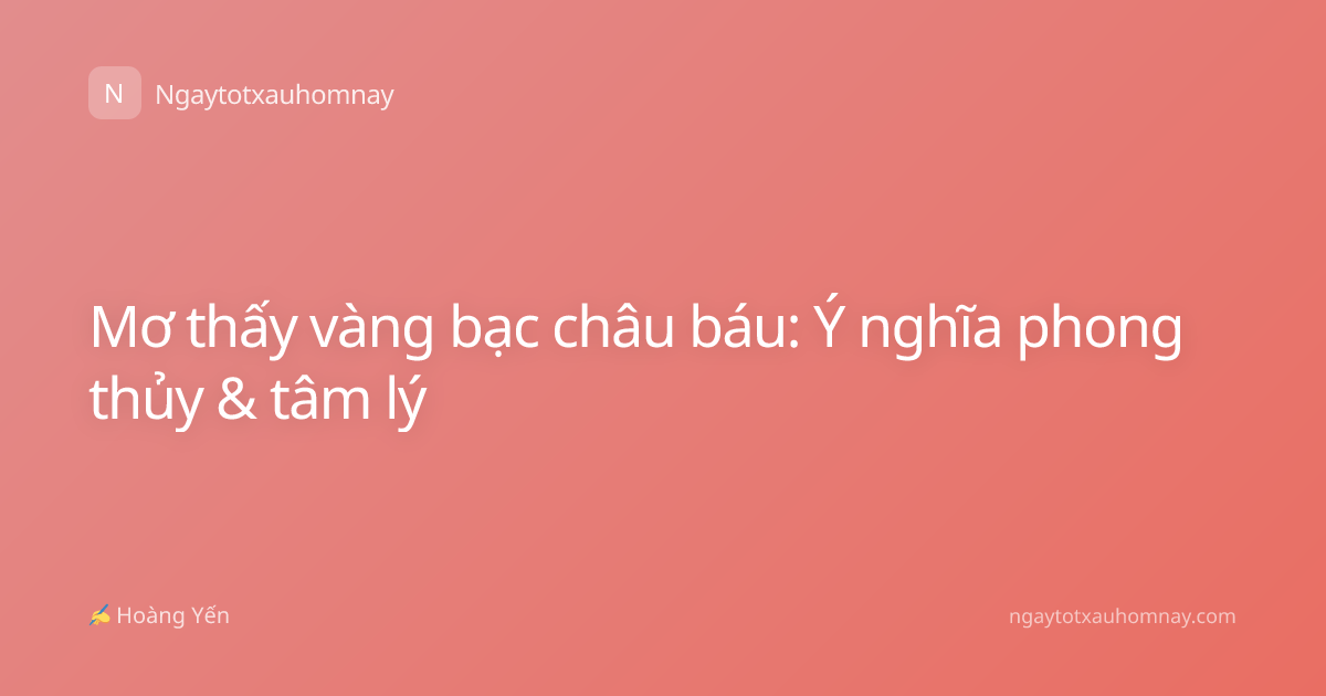 Mơ thấy vàng bạc châu báu: Ý nghĩa phong thủy & tâm lý