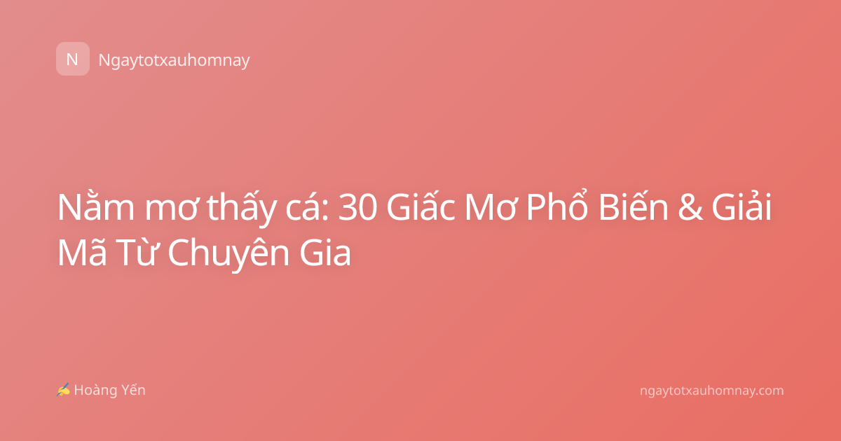 Nằm mơ thấy cá: 30 Giấc Mơ Phổ Biến & Giải Mã Từ Chuyên Gia