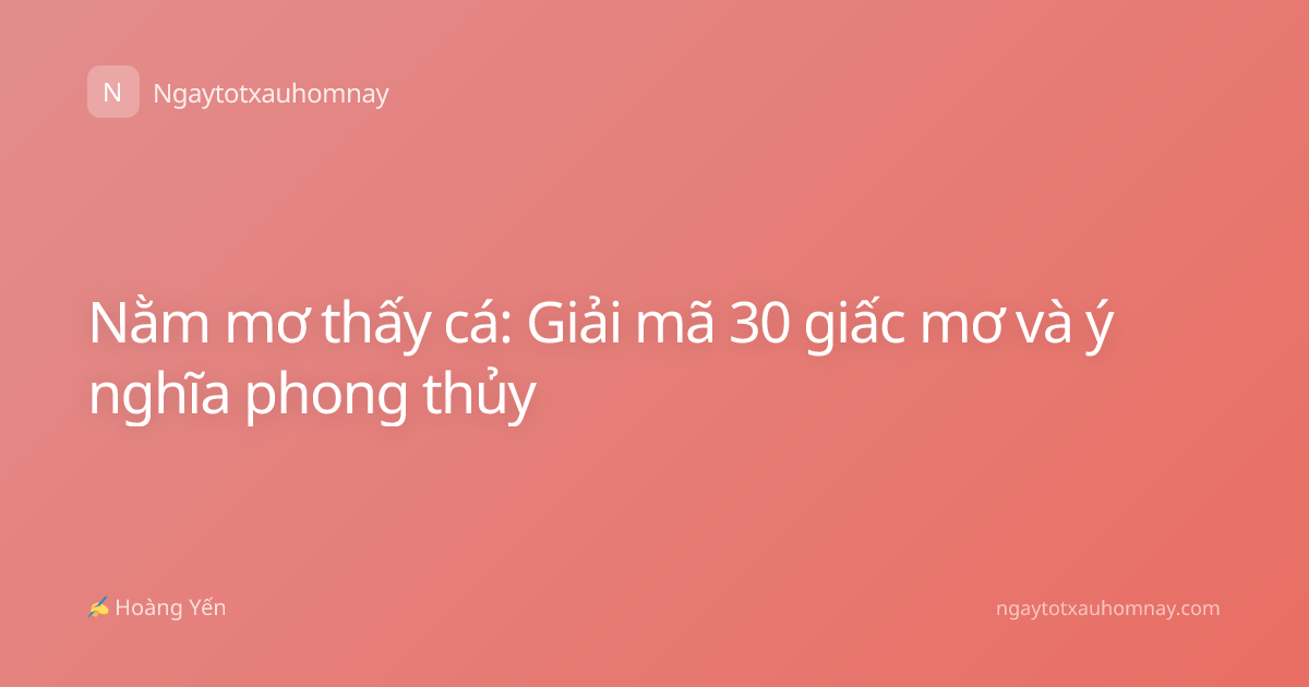 Nằm mơ thấy cá: Giải mã 30 giấc mơ và ý nghĩa phong thủy