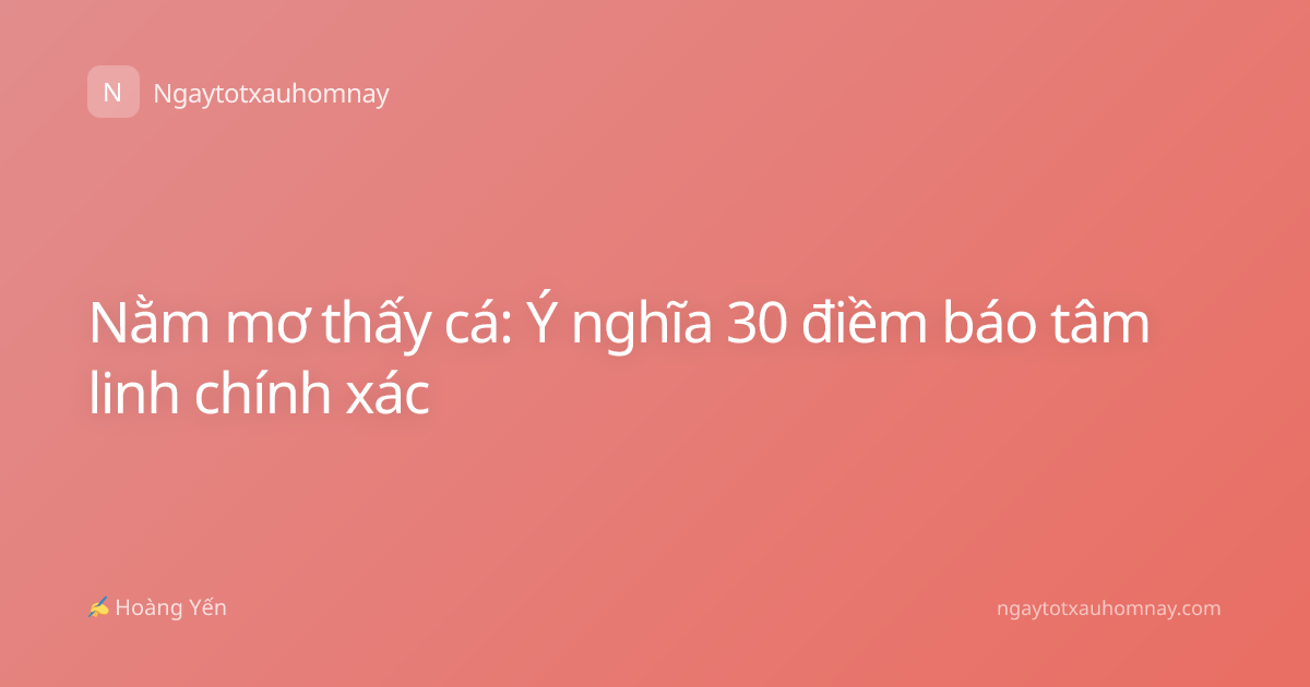 Nằm mơ thấy cá: Ý nghĩa 30 điềm báo tâm linh chính xác