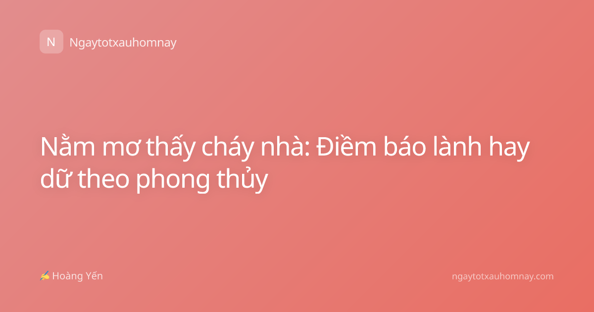 Nằm mơ thấy cháy nhà: Điềm báo lành hay dữ theo phong thủy