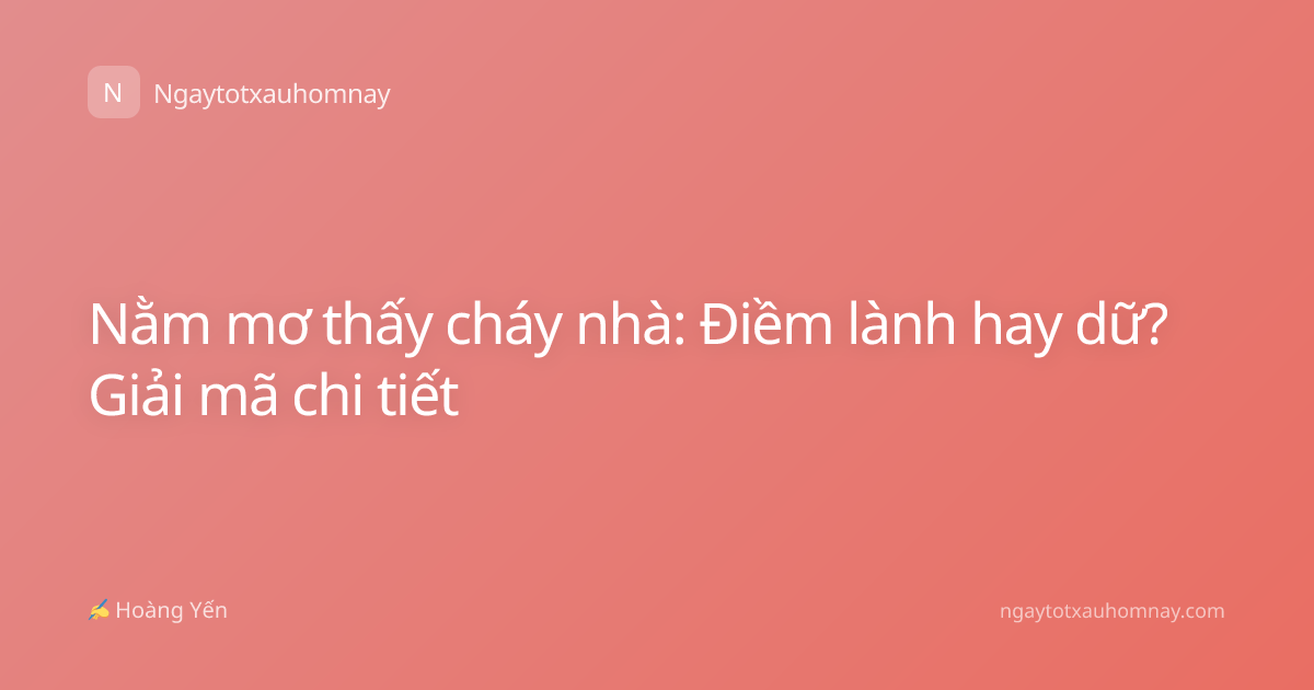 Nằm mơ thấy cháy nhà: Điềm lành hay dữ? Giải mã chi tiết
