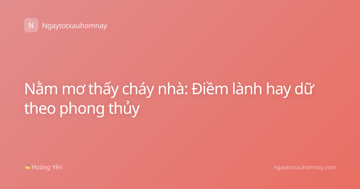 Nằm mơ thấy cháy nhà: Điềm lành hay dữ theo phong thủy