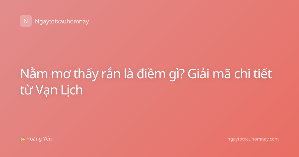 Nằm mơ thấy rắn là điềm gì? Giải mã chi tiết từ Vạn Lịch
