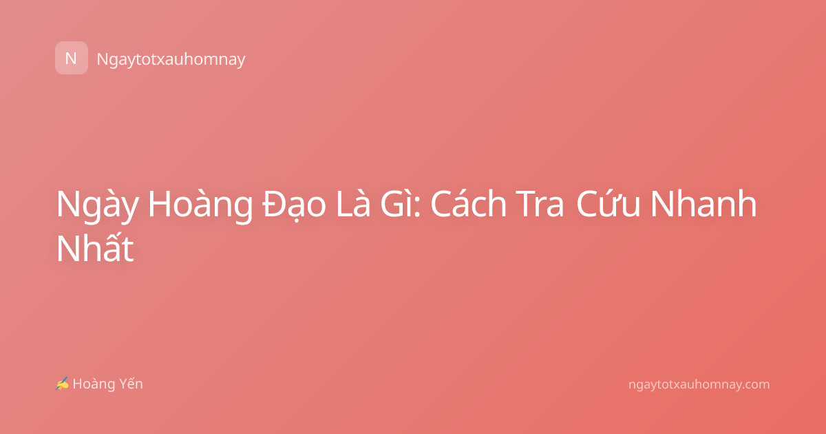 Ngày Hoàng Đạo Là Gì: Cách Tra Cứu Nhanh Nhất