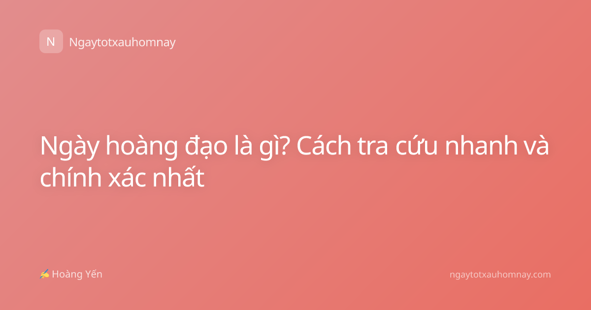 Ngày hoàng đạo là gì? Cách tra cứu nhanh và chính xác nhất
