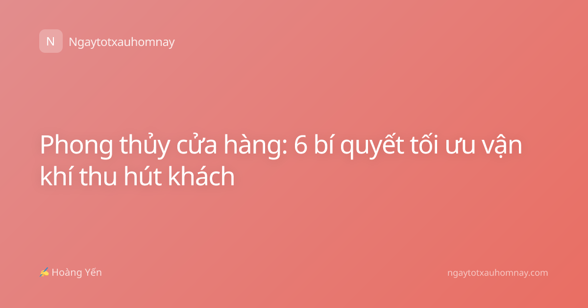 Phong thủy cửa hàng: 6 bí quyết tối ưu vận khí thu hút khách