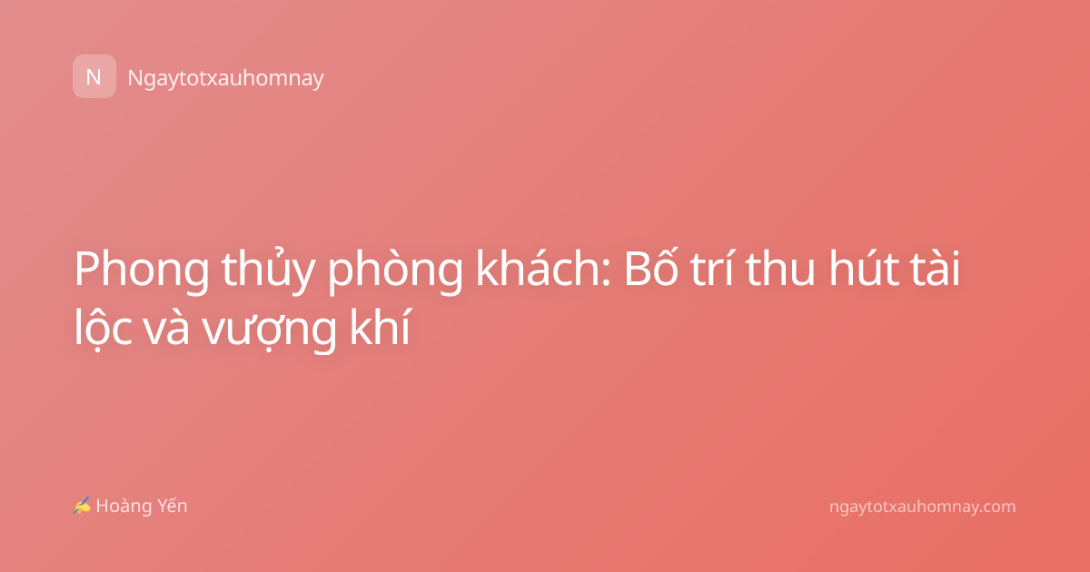 Phong thủy phòng khách: Bố trí thu hút tài lộc và vượng khí
