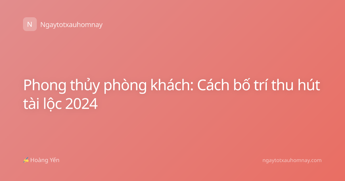 Phong thủy phòng khách: Cách bố trí thu hút tài lộc 2024