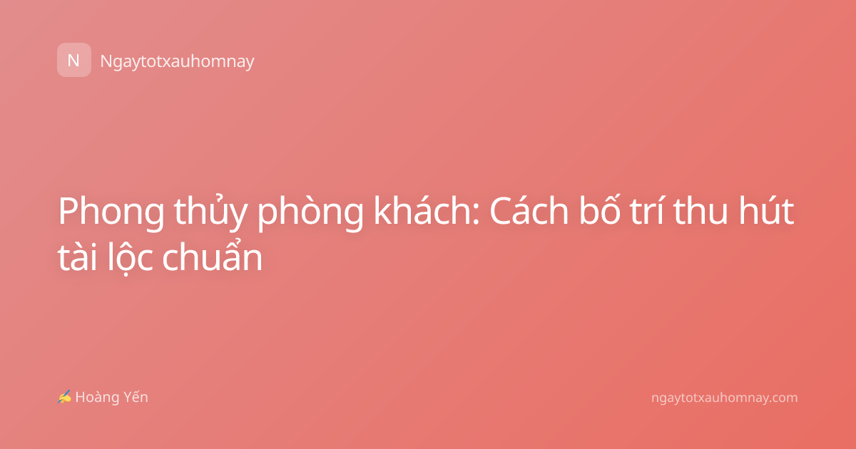 Phong thủy phòng khách: Cách bố trí thu hút tài lộc chuẩn