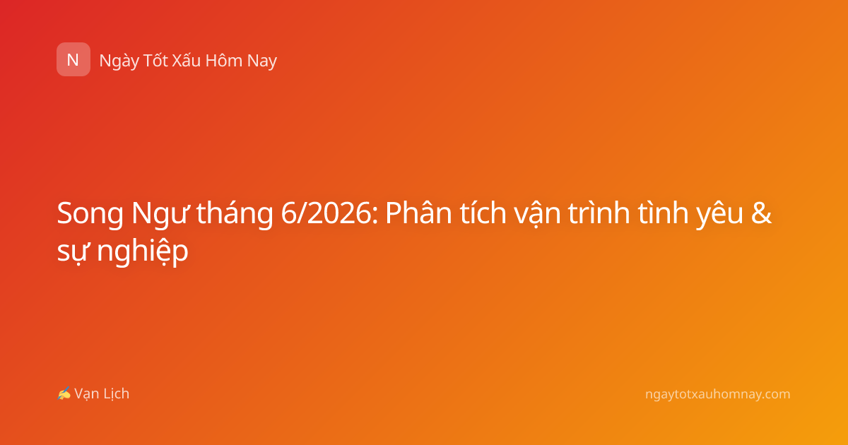 Song Ngư tháng 6/2026: Phân tích vận trình tình yêu & sự nghiệp