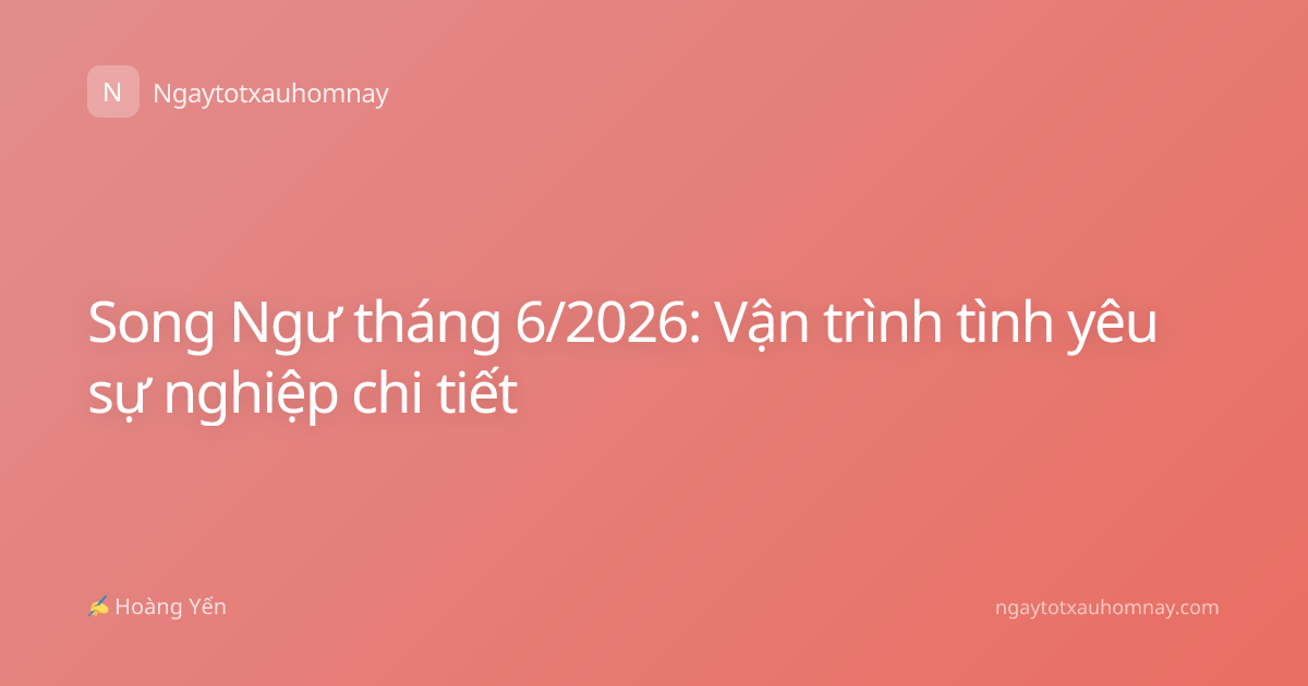 Song Ngư tháng 6/2026: Vận trình tình yêu sự nghiệp chi tiết
