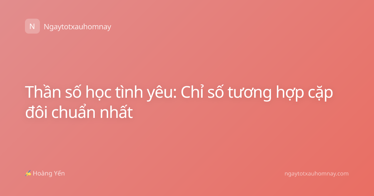 Thần số học tình yêu: Chỉ số tương hợp cặp đôi chuẩn nhất