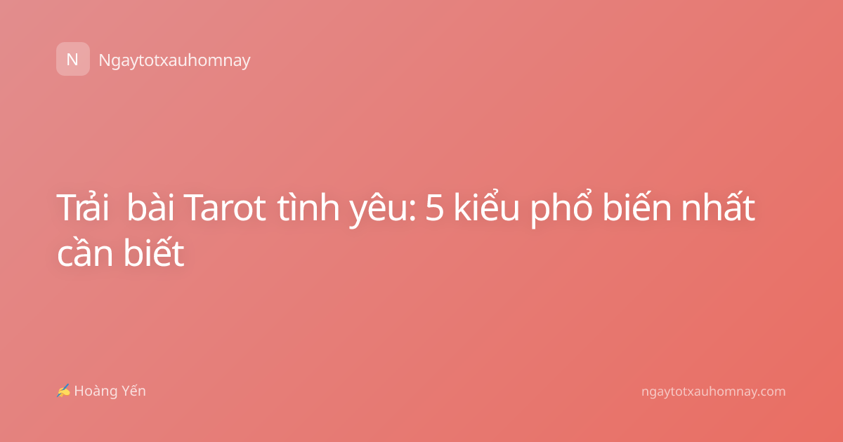 Trải bài Tarot tình yêu: 5 kiểu phổ biến nhất cần biết