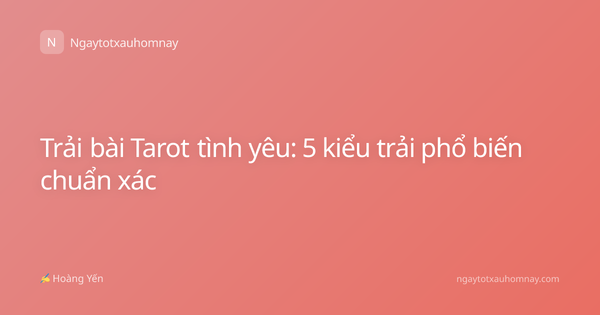 Trải bài Tarot tình yêu: 5 kiểu trải phổ biến chuẩn xác