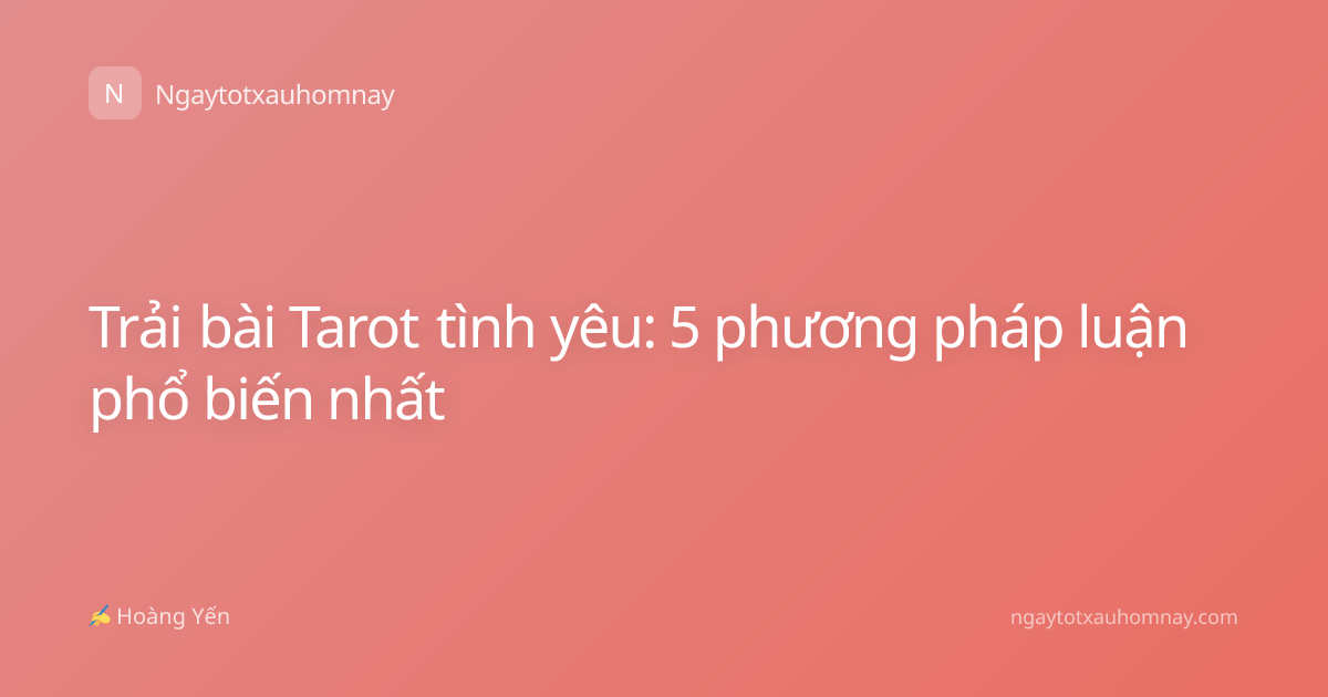 Trải bài Tarot tình yêu: 5 phương pháp luận phổ biến nhất