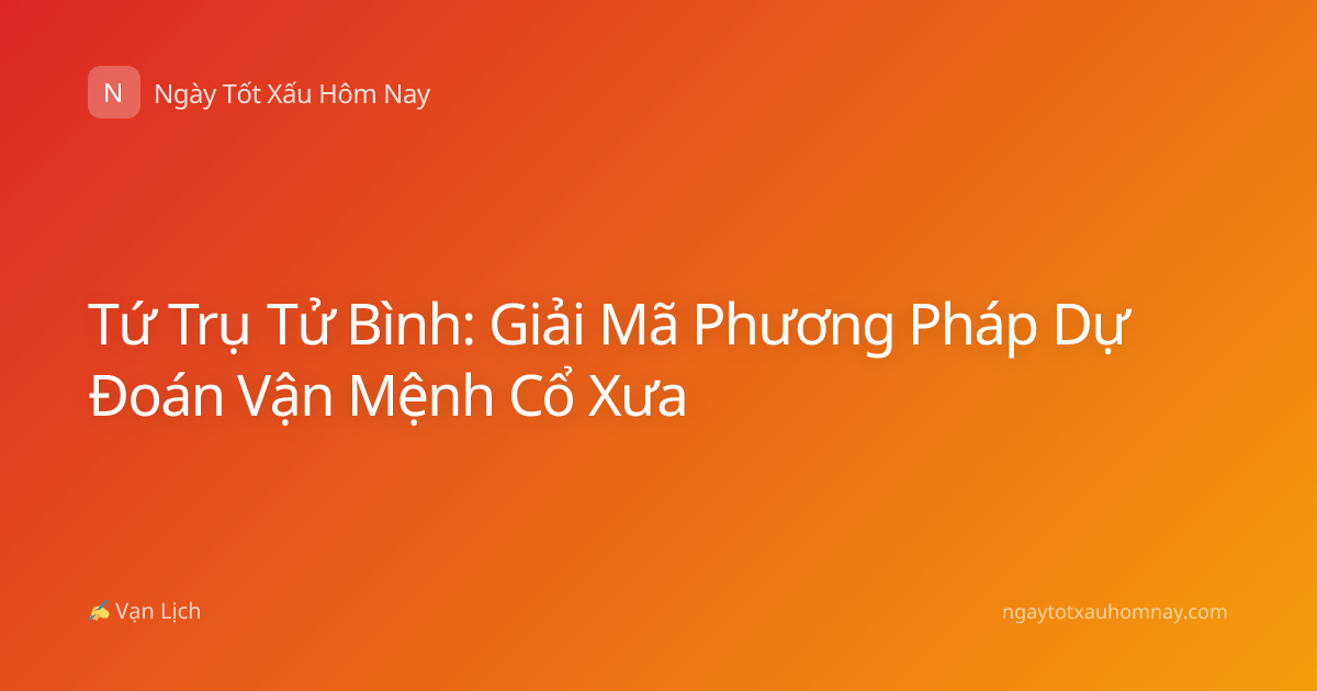 Tứ Trụ Tử Bình: Giải Mã Phương Pháp Dự Đoán Vận Mệnh Cổ Xưa