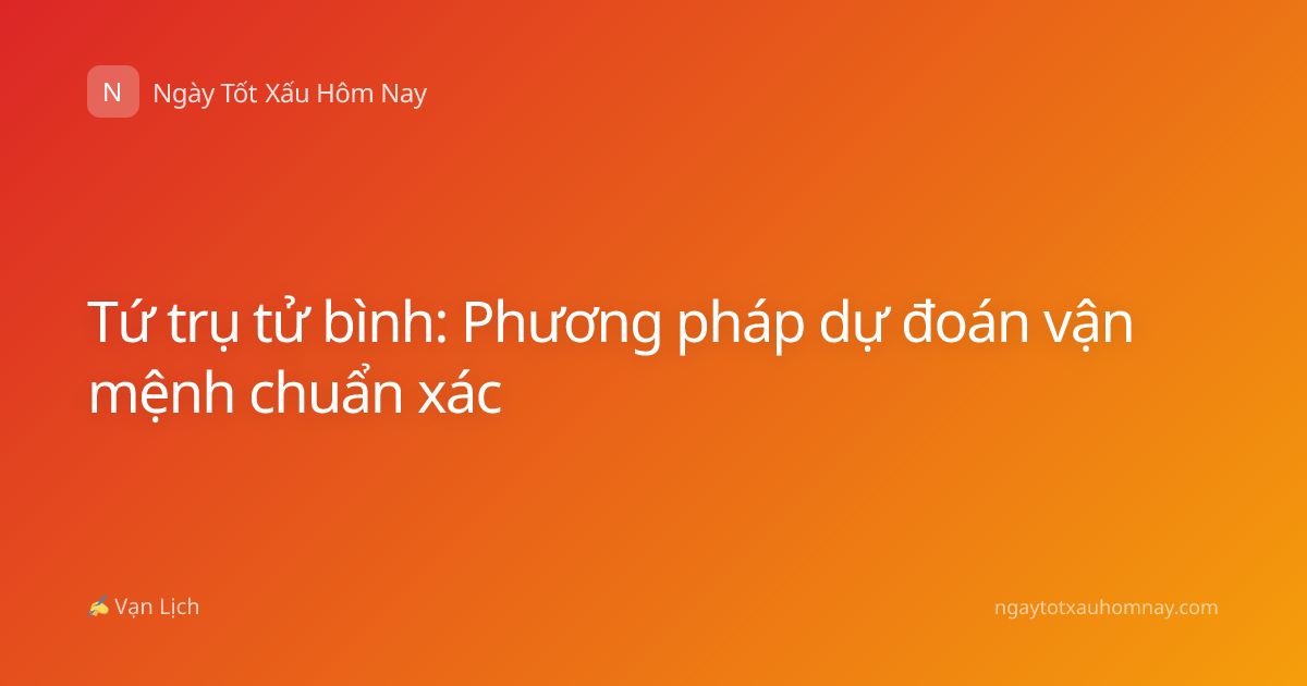 Tứ trụ tử bình: Phương pháp dự đoán vận mệnh chuẩn xác