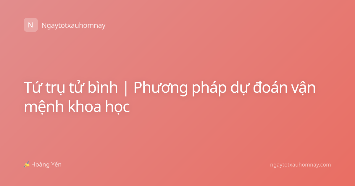 Tứ trụ tử bình | Phương pháp dự đoán vận mệnh khoa học
