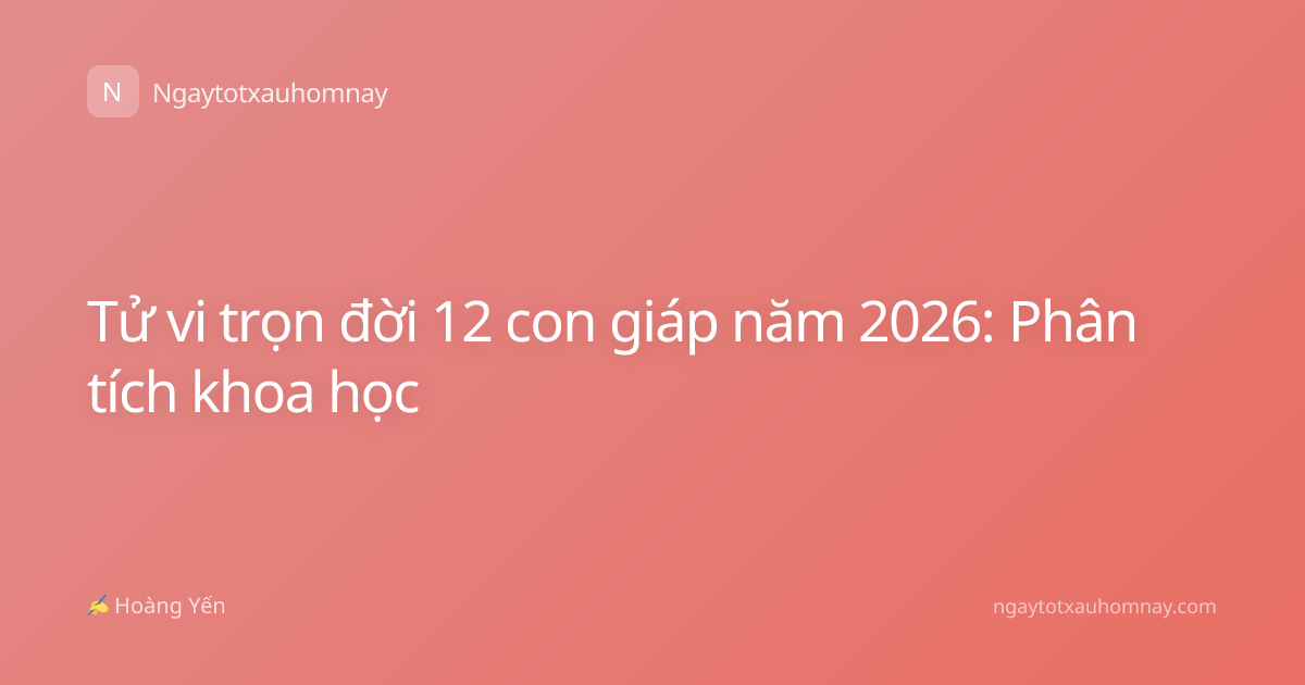 Tử vi trọn đời 12 con giáp năm 2026: Phân tích khoa học