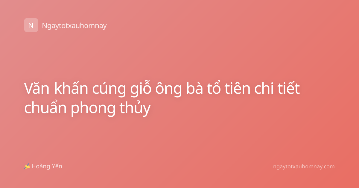 Văn khấn cúng giỗ ông bà tổ tiên chi tiết chuẩn phong thủy
