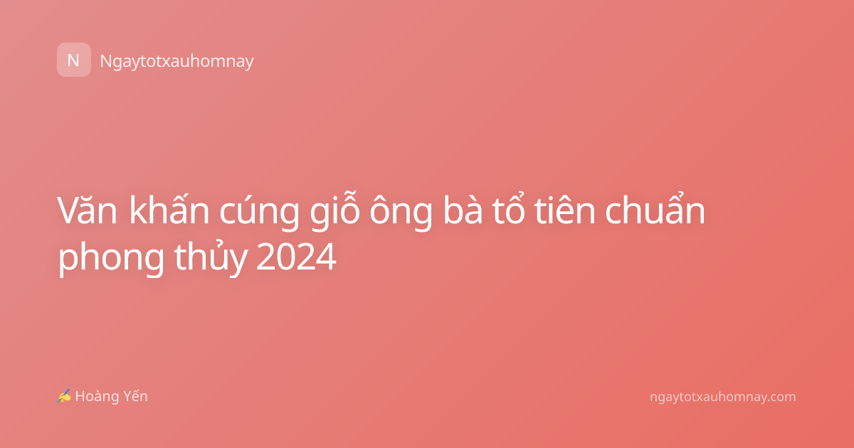 Văn khấn cúng giỗ ông bà tổ tiên chuẩn phong thủy 2024