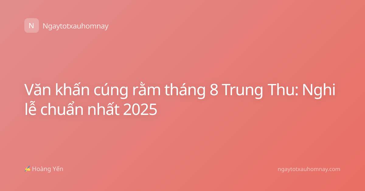 Văn khấn cúng rằm tháng 8 Trung Thu: Nghi lễ chuẩn nhất 2025