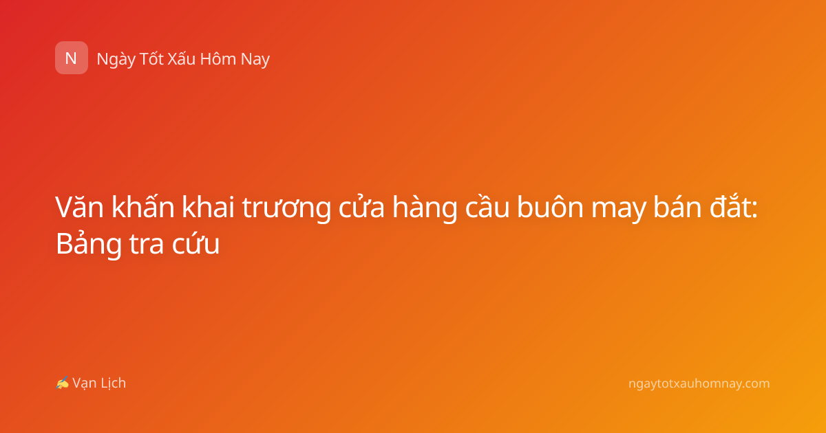 Văn khấn khai trương cửa hàng cầu buôn may bán đắt: Bảng tra cứu