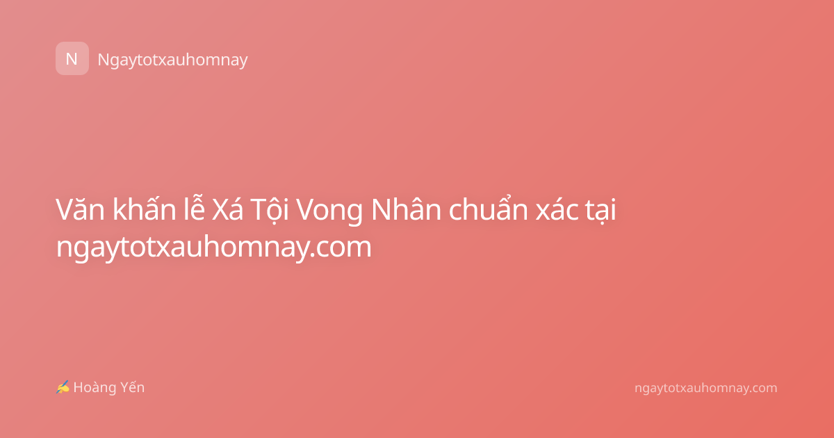 Văn khấn lễ Xá Tội Vong Nhân chuẩn xác tại ngaytotxauhomnay.com