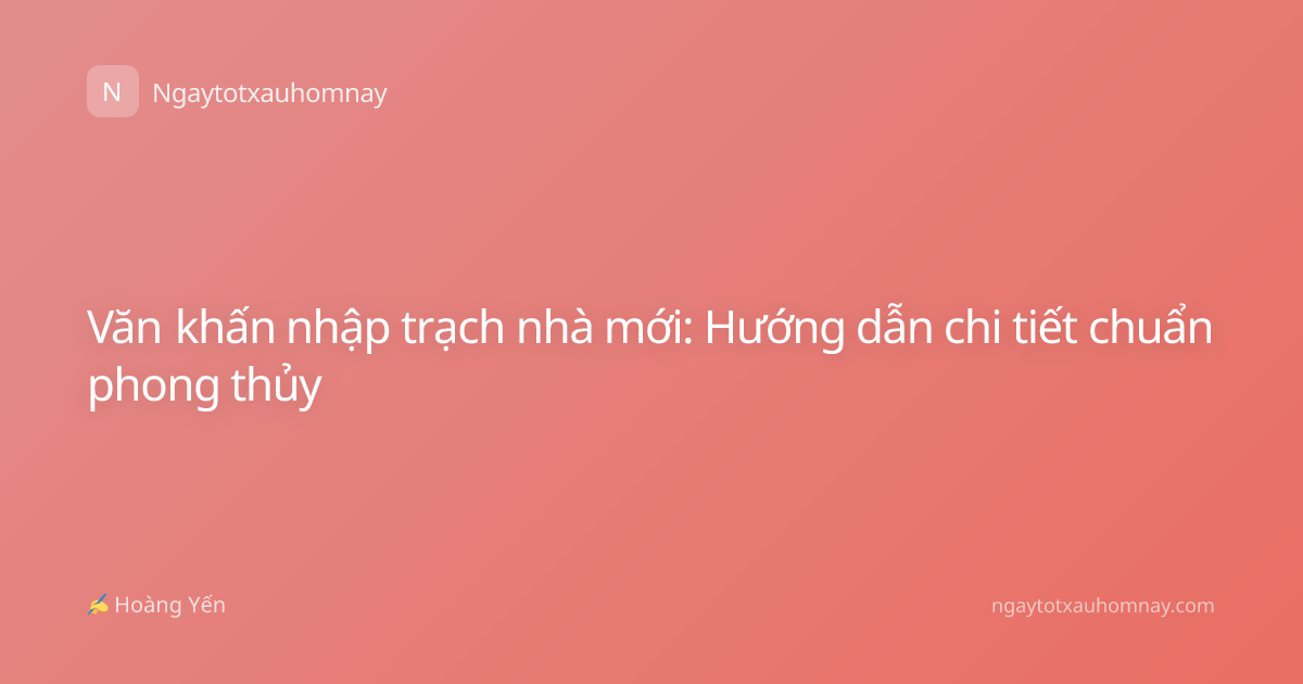 Văn khấn nhập trạch nhà mới: Hướng dẫn chi tiết chuẩn phong thủy