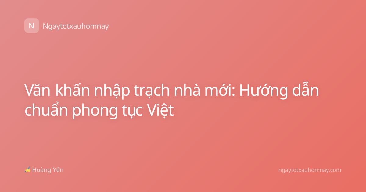 Văn khấn nhập trạch nhà mới: Hướng dẫn chuẩn phong tục Việt
