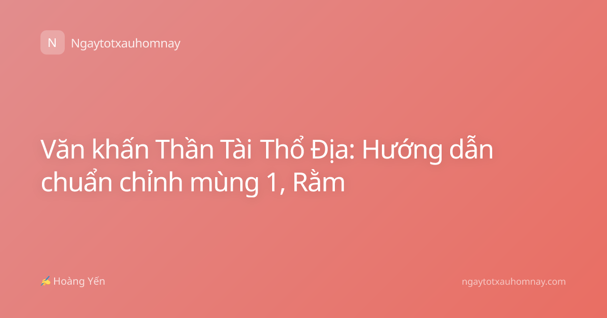 Văn khấn Thần Tài Thổ Địa: Hướng dẫn chuẩn chỉnh mùng 1, Rằm