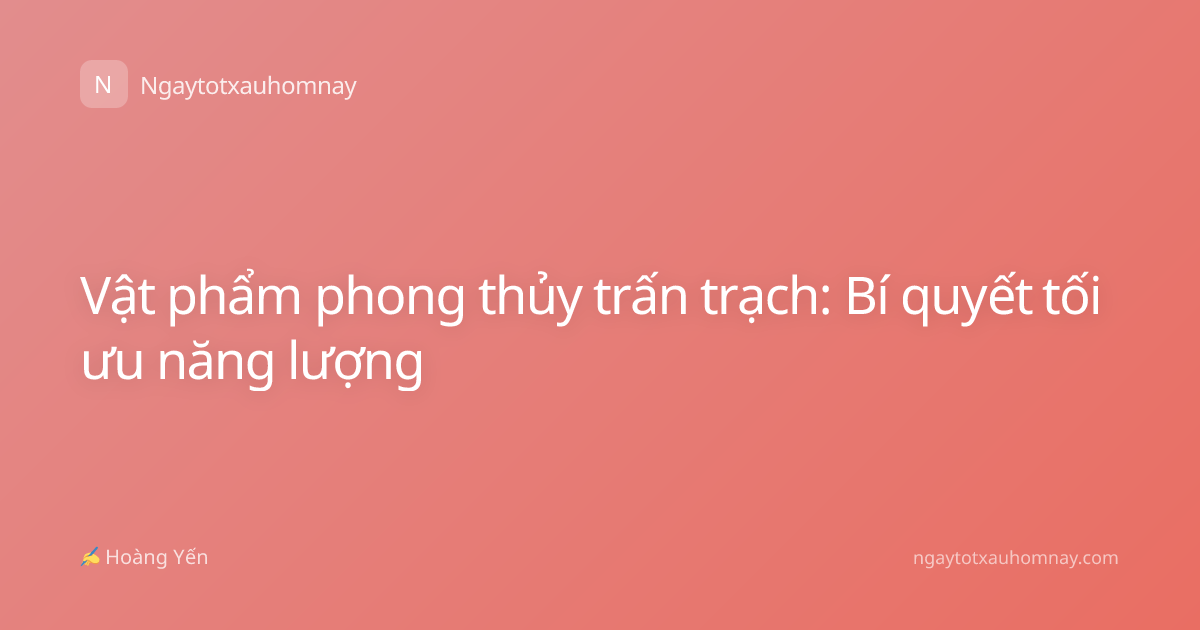 Vật phẩm phong thủy trấn trạch: Bí quyết tối ưu năng lượng