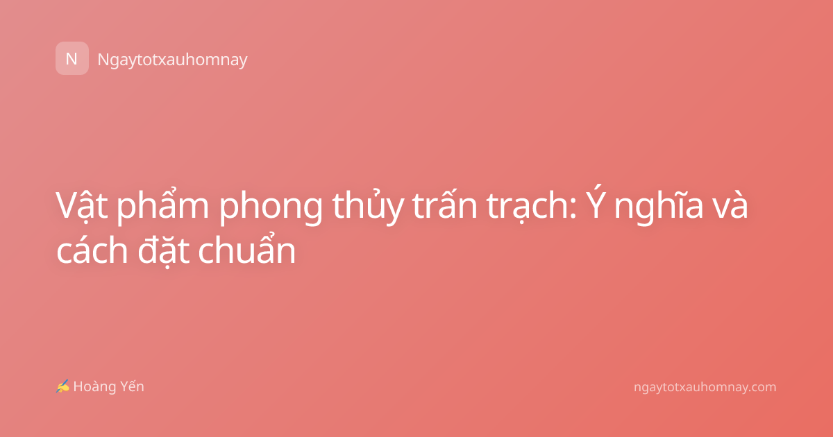 Vật phẩm phong thủy trấn trạch: Ý nghĩa và cách đặt chuẩn