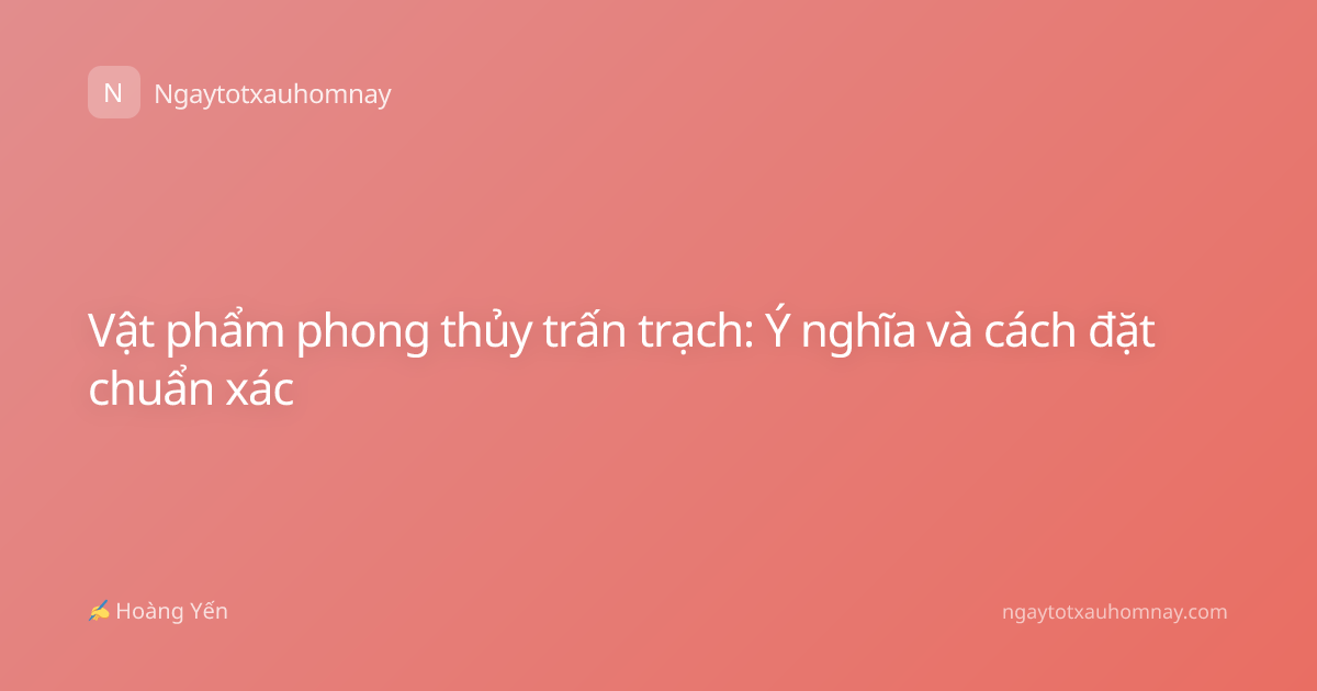 Vật phẩm phong thủy trấn trạch: Ý nghĩa và cách đặt chuẩn xác