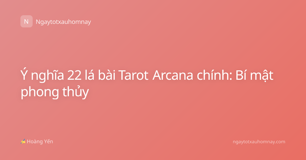 Ý nghĩa 22 lá bài Tarot Arcana chính: Bí mật phong thủy